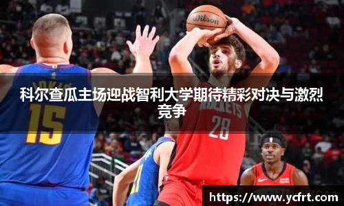 科爾查瓜主場迎戰智利大學期待精彩對決與激烈競爭